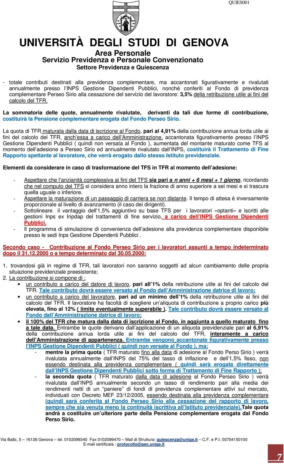 La sommatoria delle quote, annualmente rivalutate, derivanti da tali due forme di contribuzione, costituirà la Pensione complementare erogata dal Fondo Perseo Sirio.