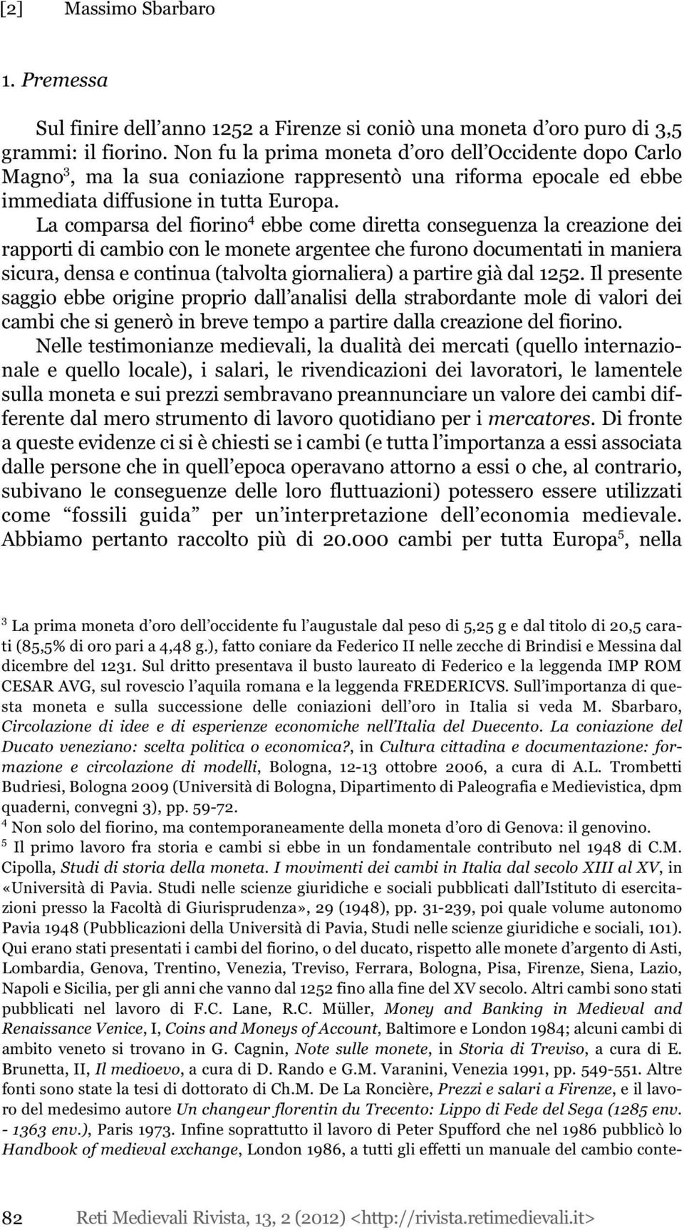 La comparsa del fiorino 4 ebbe come diretta conseguenza la creazione dei rapporti di cambio con le monete argentee che furono documentati in maniera sicura, densa e continua (talvolta giornaliera) a