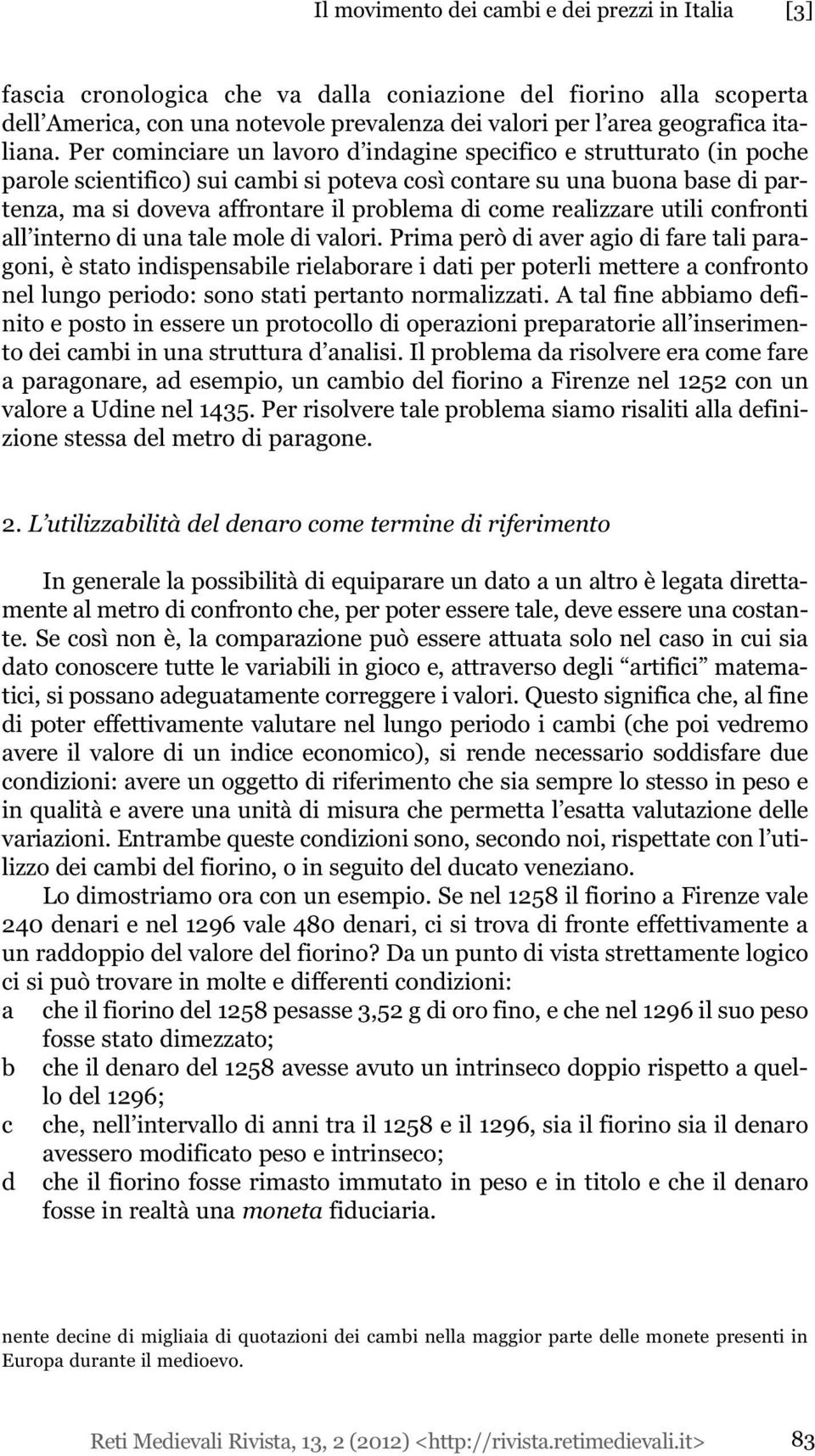 Per cominciare un lavoro d indagine specifico e strutturato (in poche parole scientifico) sui cambi si poteva così contare su una buona base di partenza, ma si doveva affrontare il problema di come