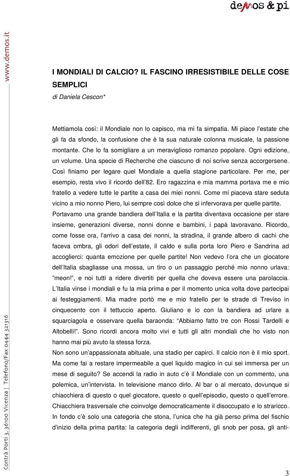 Una specie di Recherche che ciascuno di noi scrive senza accorgersene. Così finiamo per legare quel Mondiale a quella stagione particolare. Per me, per esempio, resta vivo il ricordo dell 82.