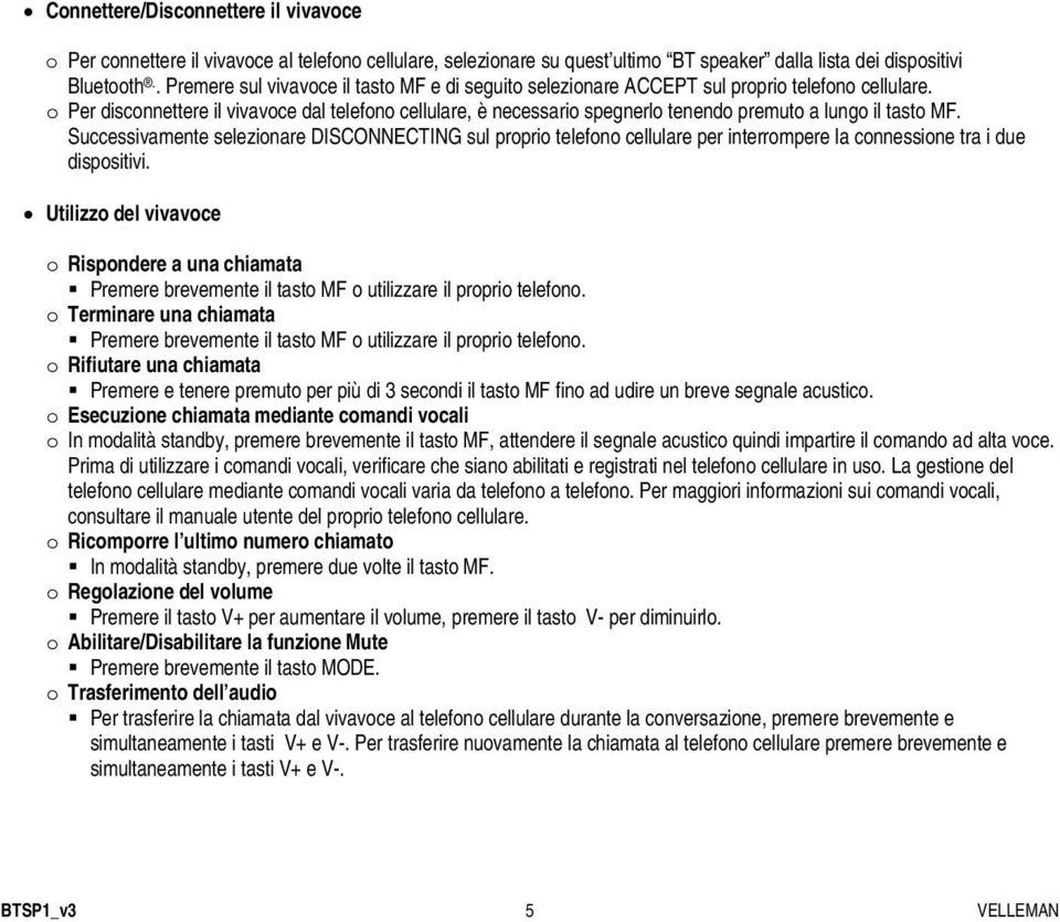 o Per disconnettere il vivavoce dal telefono cellulare, è necessario spegnerlo tenendo premuto a lungo il tasto MF.