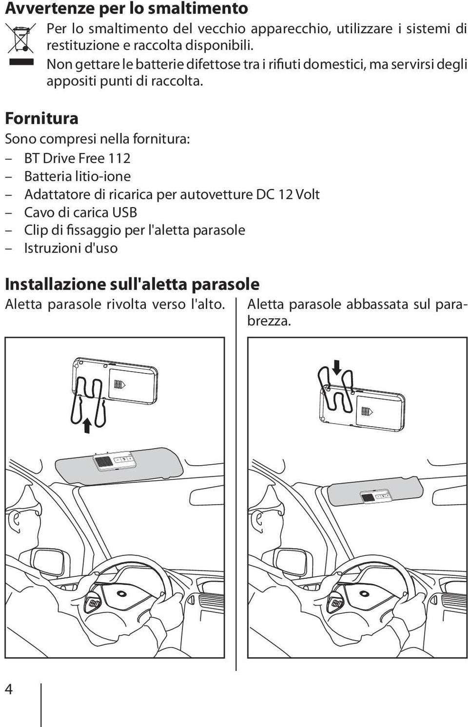 Fornitura Sono compresi nella fornitura: BT Drive Free 112 Batteria litio-ione Adattatore di ricarica per autovetture DC 12 Volt Cavo di