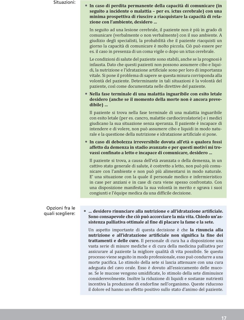 comunicare (verbalmente o non verbalmente) con il suo ambiente. A giudizio degli specialisti, la probabilità che il paziente riacquisti un giorno la capacità di comunicare è molto piccola.