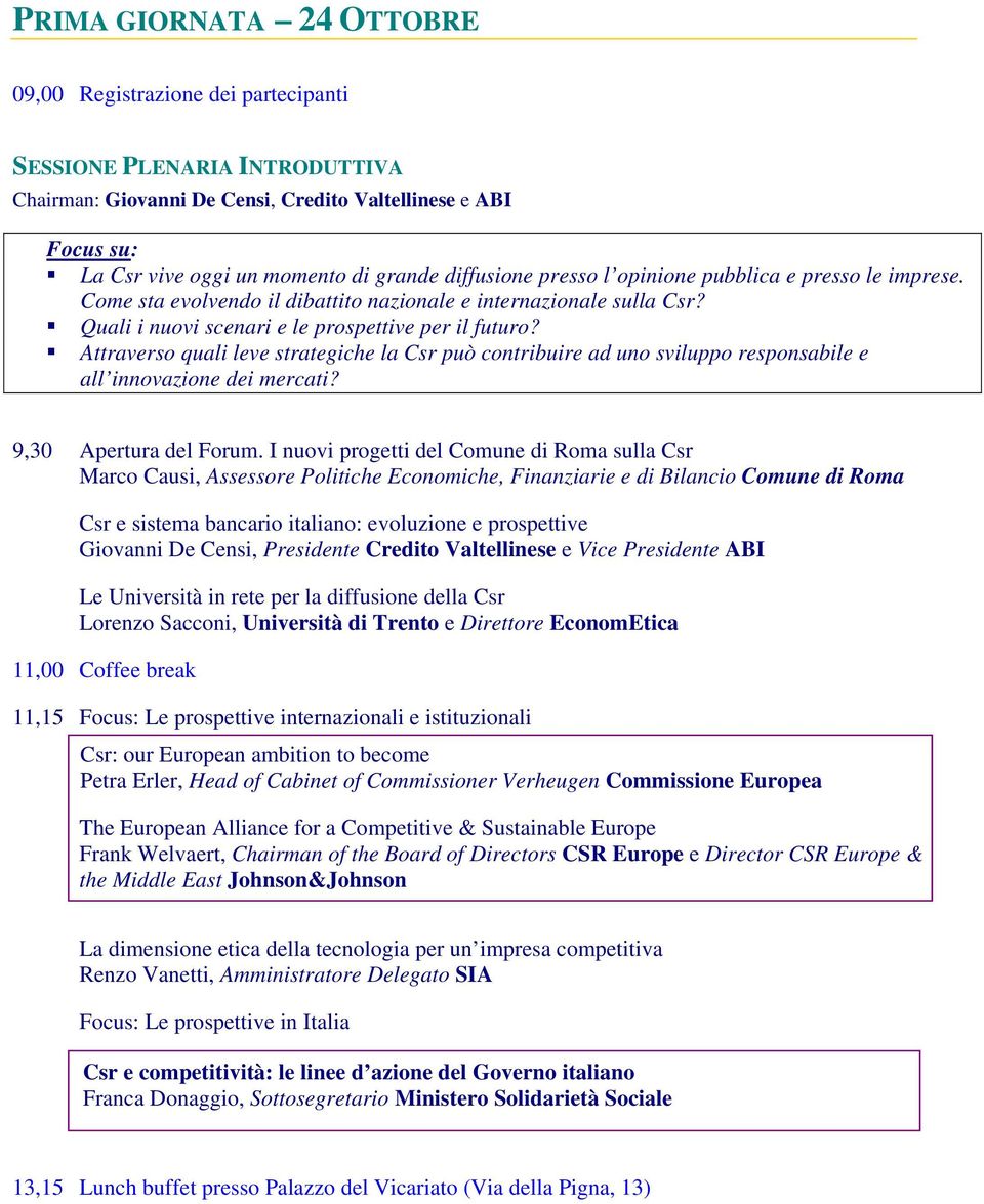 Attraverso quali leve strategiche la Csr può contribuire ad uno sviluppo responsabile e all innovazione dei mercati? 9,30 Apertura del Forum.