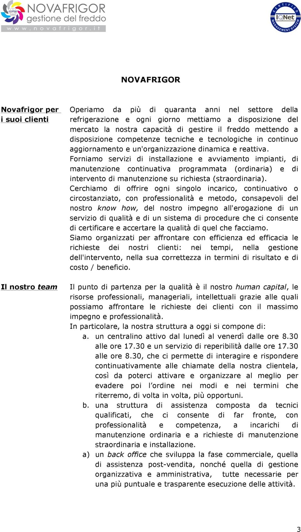 Forniamo servizi di installazione e avviamento impianti, di manutenzione continuativa programmata (ordinaria) e di intervento di manutenzione su richiesta (straordinaria).