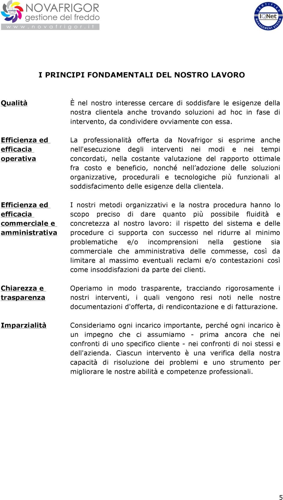 La professionalità offerta da Novafrigor si esprime anche nell'esecuzione degli interventi nei modi e nei tempi concordati, nella costante valutazione del rapporto ottimale fra costo e beneficio,