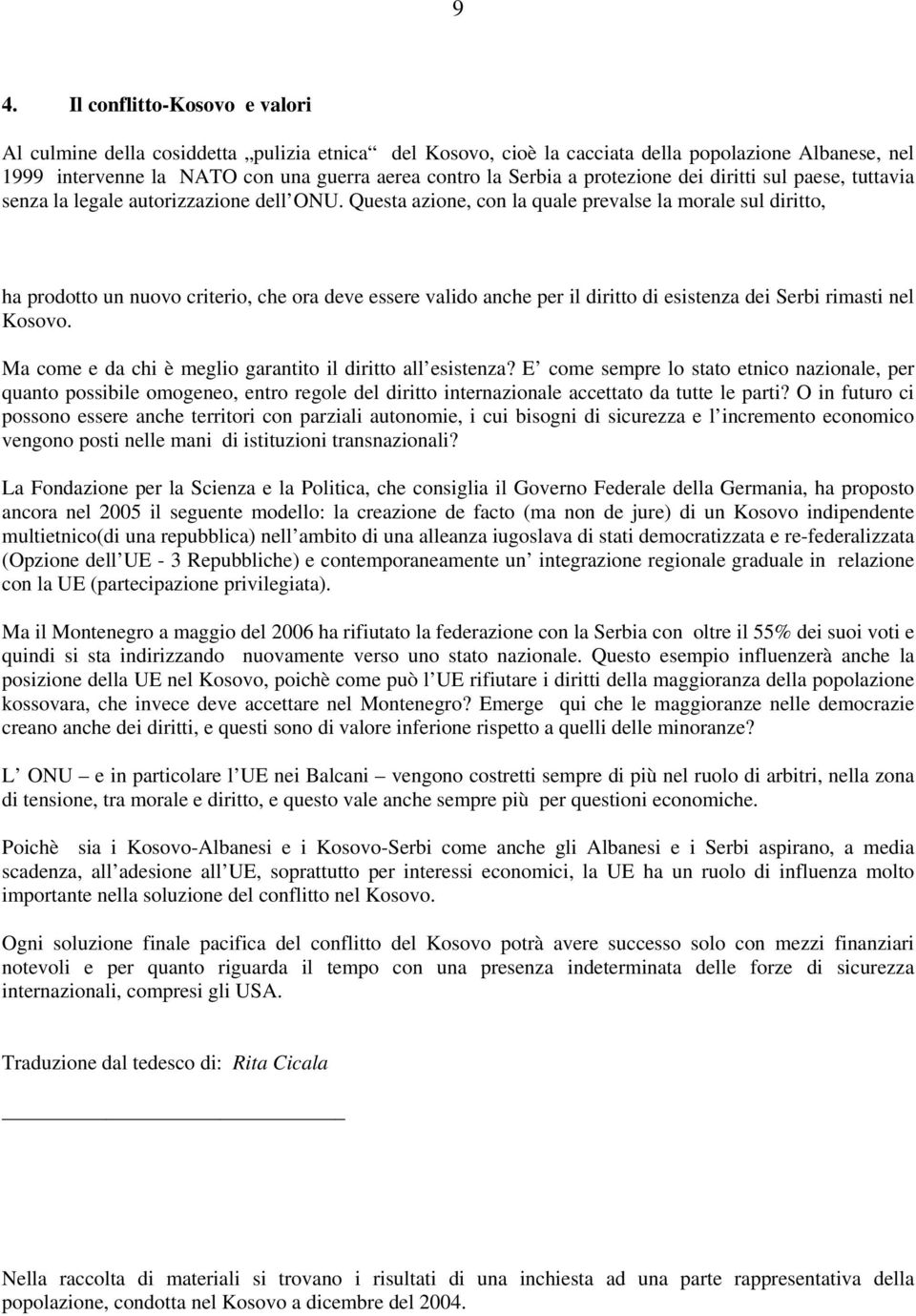 Questa azione, con la quale prevalse la morale sul diritto, ha prodotto un nuovo criterio, che ora deve essere valido anche per il diritto di esistenza dei Serbi rimasti nel Kosovo.