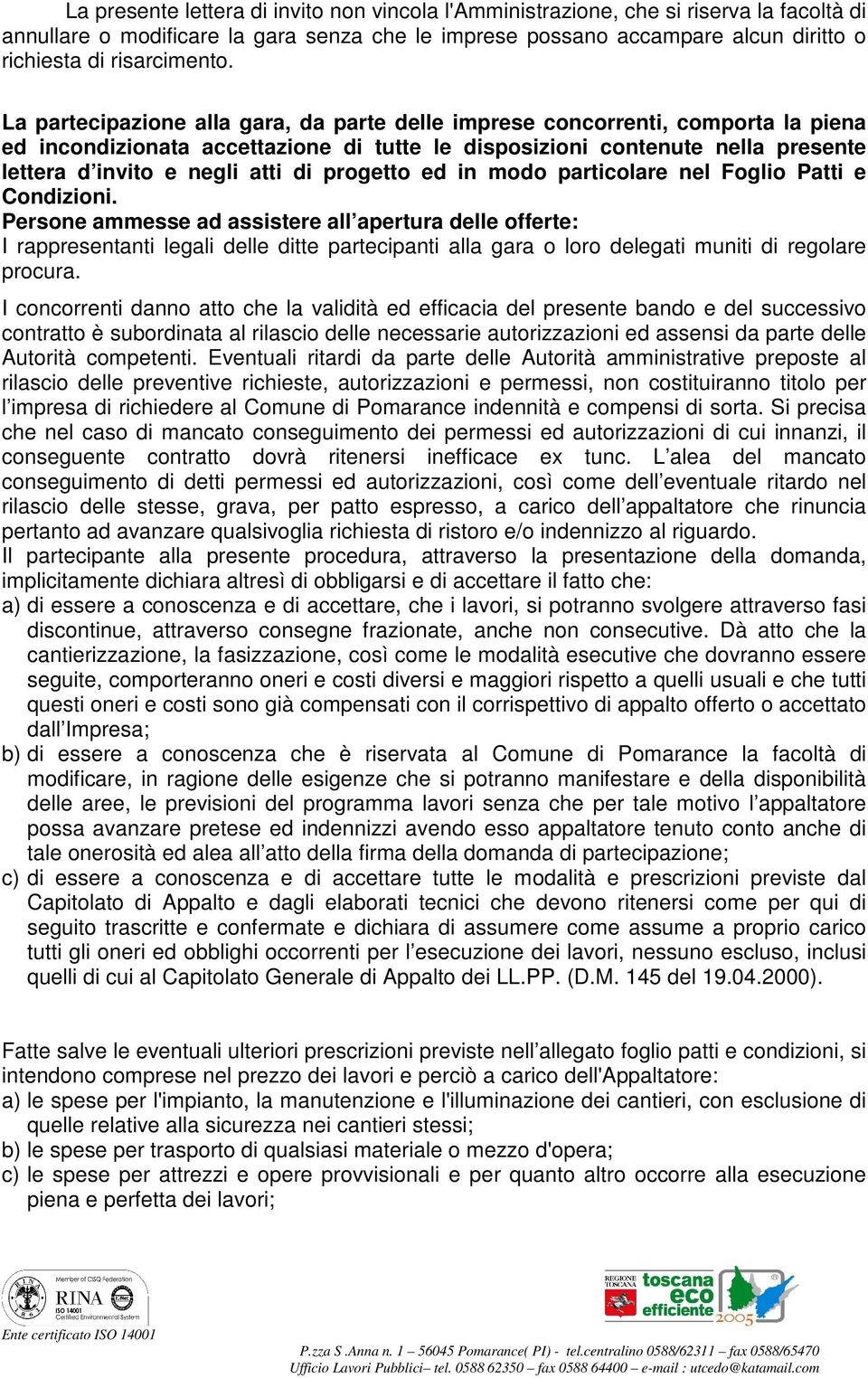 La partecipazione alla gara, da parte delle imprese concorrenti, comporta la piena ed incondizionata accettazione di tutte le disposizioni contenute nella presente lettera d invito e negli atti di