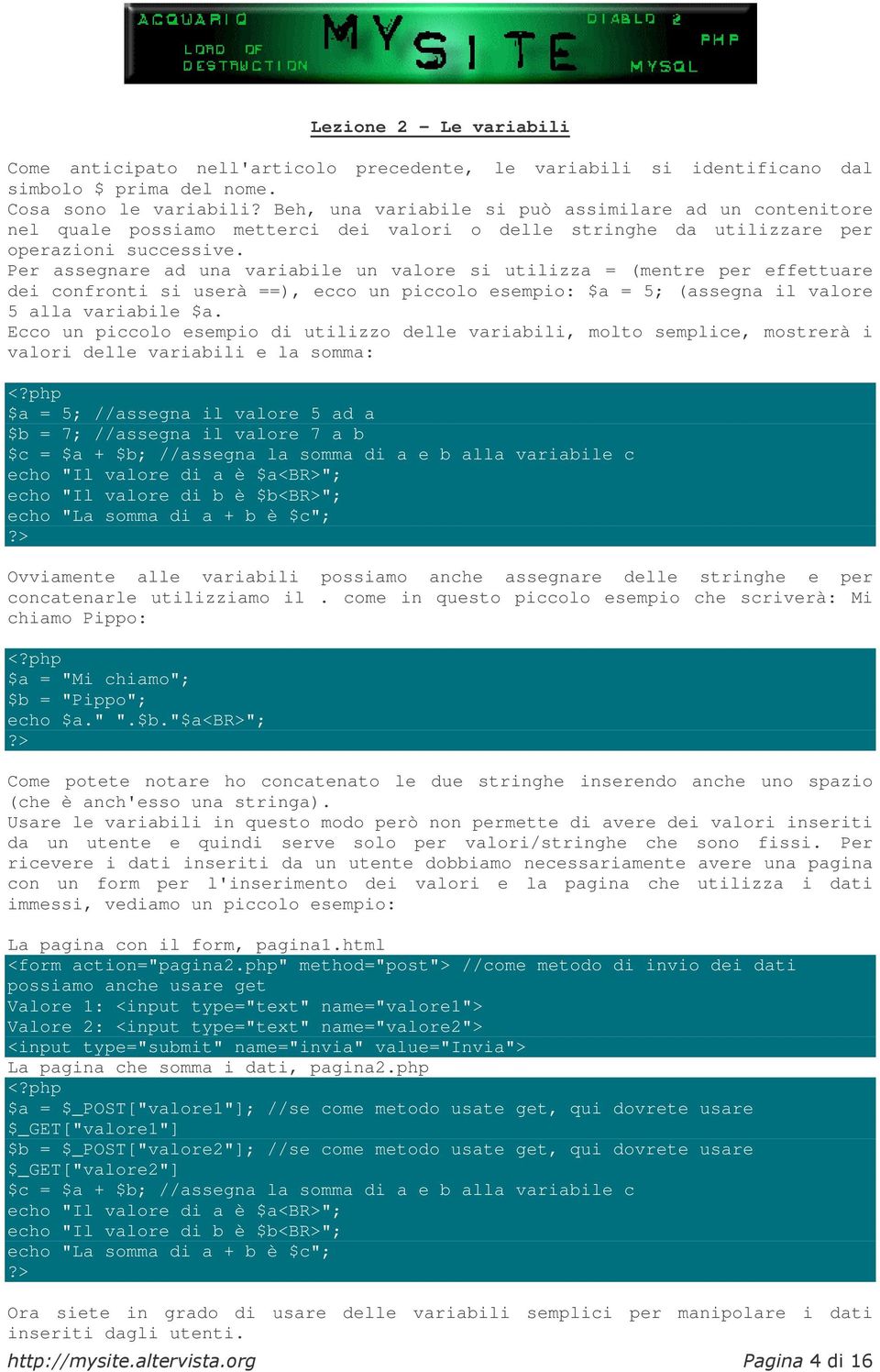 Per assegnare ad una variabile un valore si utilizza = (mentre per effettuare dei confronti si userà ==), ecco un piccolo esempio: $a = 5; (assegna il valore 5 alla variabile $a.