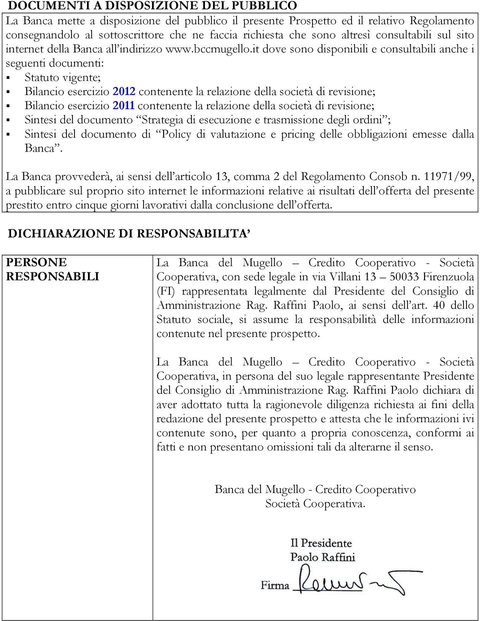 it dove sono disponibili e consultabili anche i seguenti documenti: Statuto vigente; Bilancio esercizio 2012 contenente la relazione della società di revisione; Bilancio esercizio 2011 contenente la