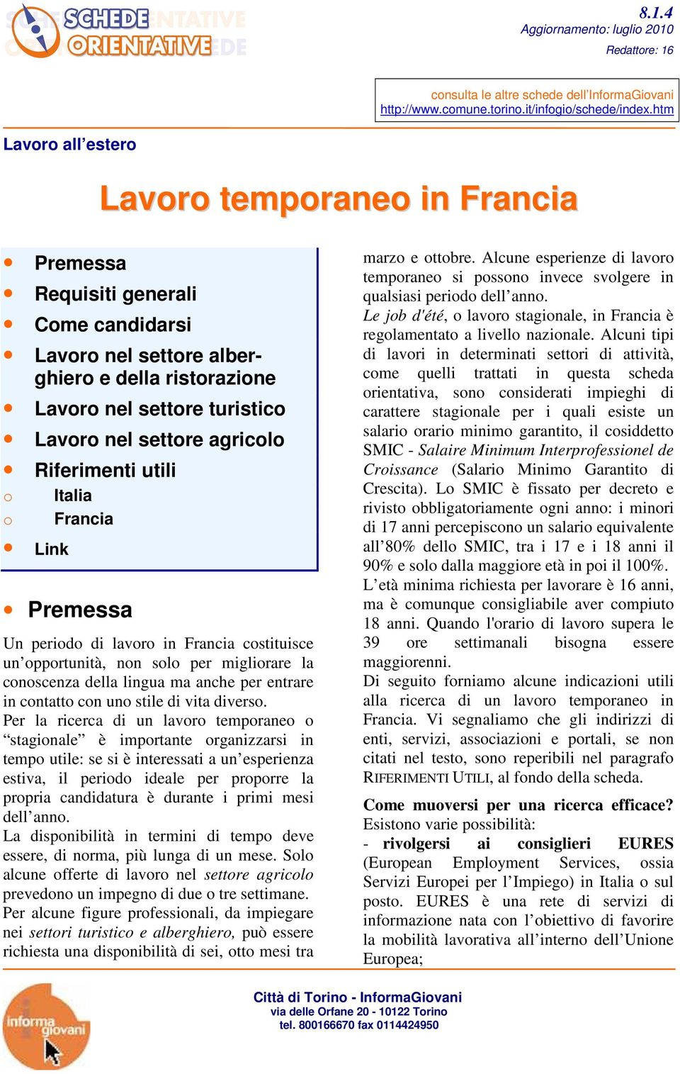 agricolo Riferimenti utili o Italia o Francia Link Premessa Un periodo di lavoro in Francia costituisce un opportunità, non solo per migliorare la conoscenza della lingua ma anche per entrare in