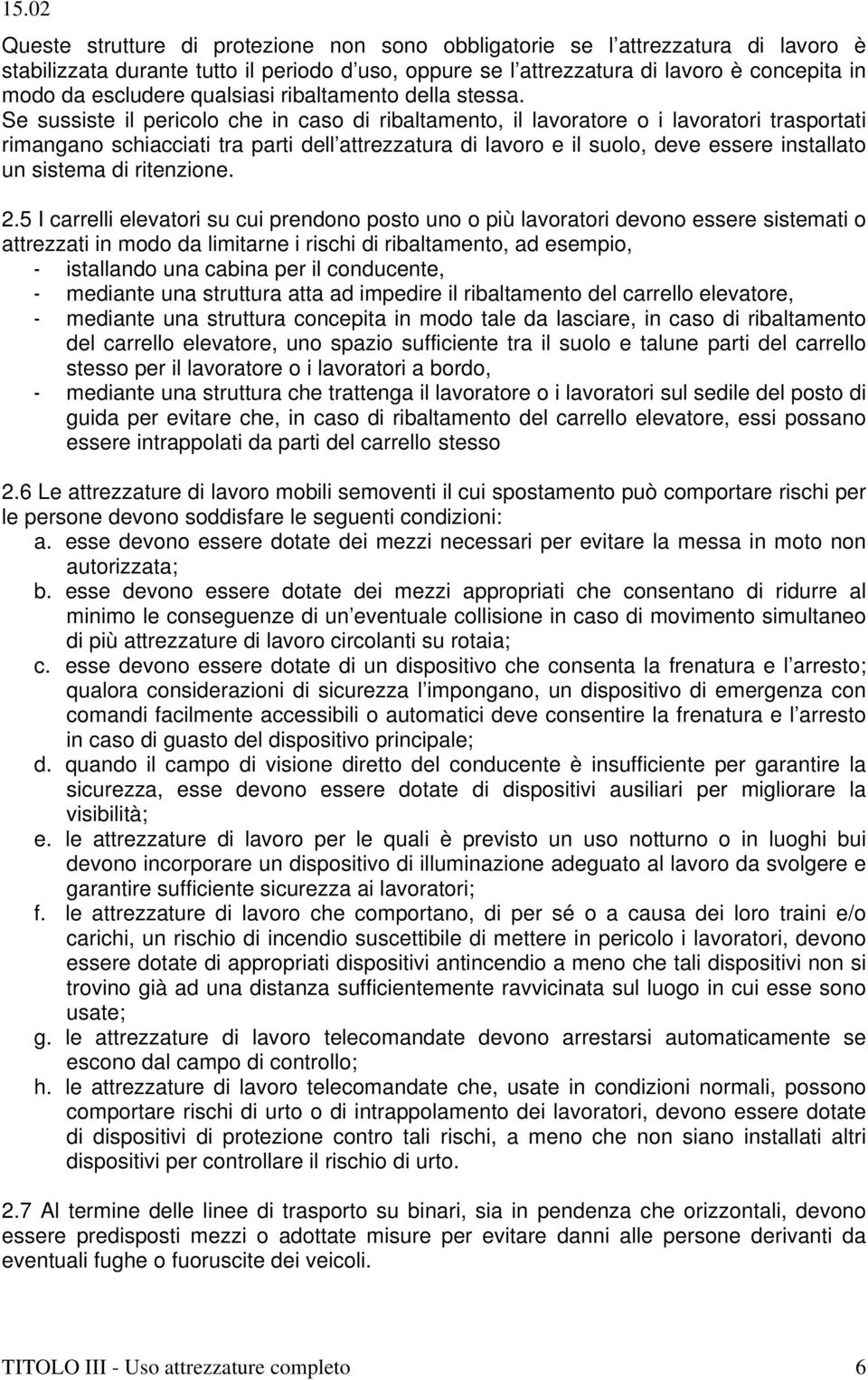 Se sussiste il pericolo che in caso di ribaltamento, il lavoratore o i lavoratori trasportati rimangano schiacciati tra parti dell attrezzatura di lavoro e il suolo, deve essere installato un sistema