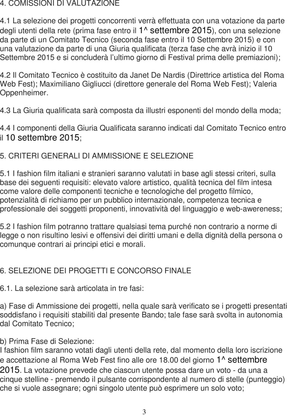 (seconda fase entro il 10 Settembre 2015) e con una valutazione da parte di una Giuria qualificata (terza fase che avrà inizio il 10 Settembre 2015 e si concluderà l ultimo giorno di Festival prima