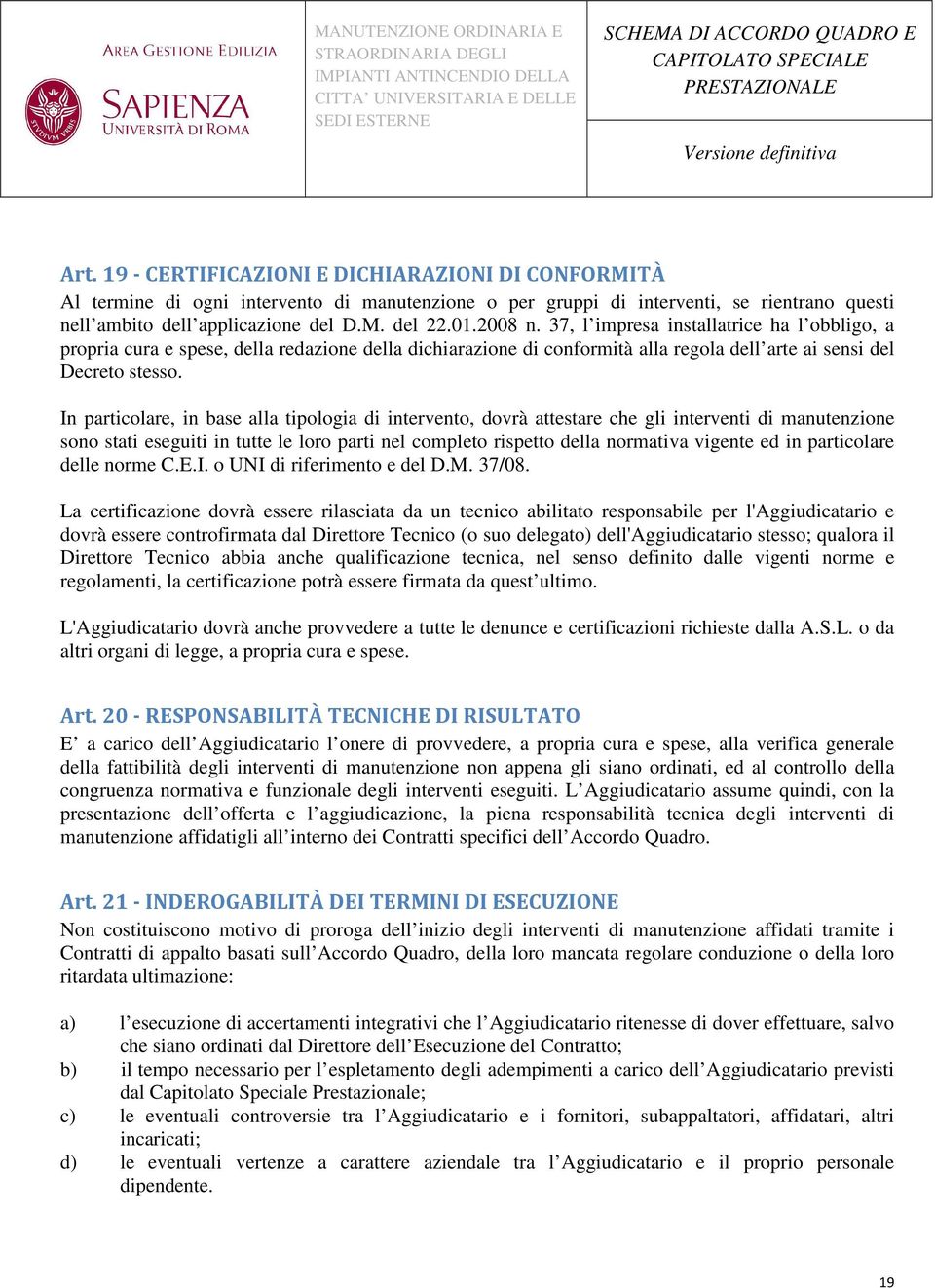 In particolare, in base alla tipologia di intervento, dovrà attestare che gli interventi di manutenzione sono stati eseguiti in tutte le loro parti nel completo rispetto della normativa vigente ed in