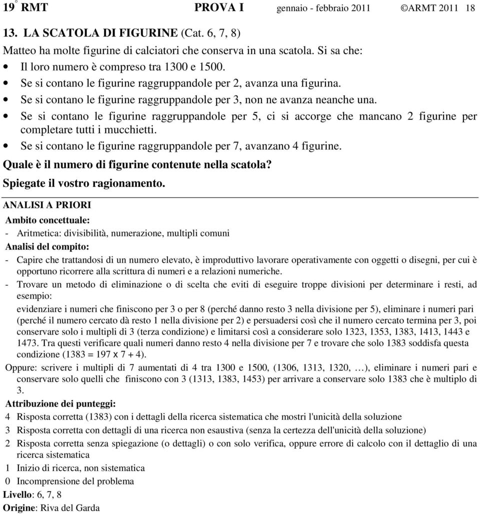 Se si contano le figurine raggruppandole per 5, ci si accorge che mancano 2 figurine per completare tutti i mucchietti. Se si contano le figurine raggruppandole per 7, avanzano 4 figurine.