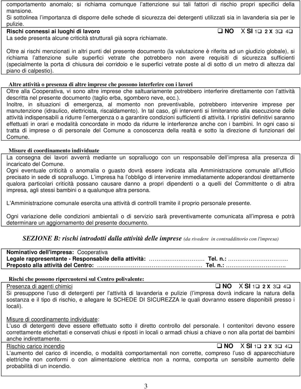 Rischi connessi ai luoghi di lavoro NO X SI 1 2 X 3 4 La sede presenta alcune criticità strutturali già sopra richiamate.