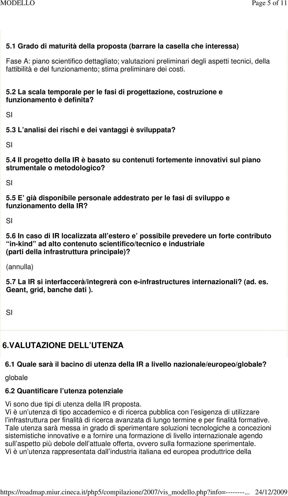 stima preliminare dei costi. 5.2 La scala temporale per le fasi di progettazione, costruzione e funzionamento è definita? 5.3 L analisi dei rischi e dei vantaggi è sviluppata? 5.4 Il progetto della IR è basato su contenuti fortemente innovativi sul piano strumentale o metodologico?