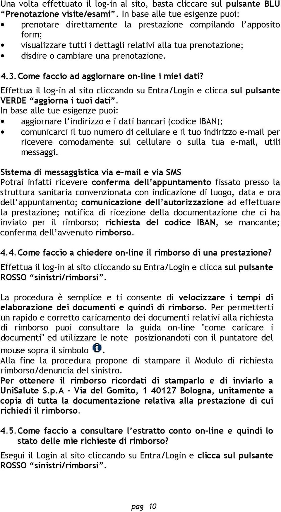 3. Come faccio ad aggiornare on-line i miei dati? Effettua il log-in al sito cliccando su Entra/Login e clicca sul pulsante VERDE aggiorna i tuoi dati.