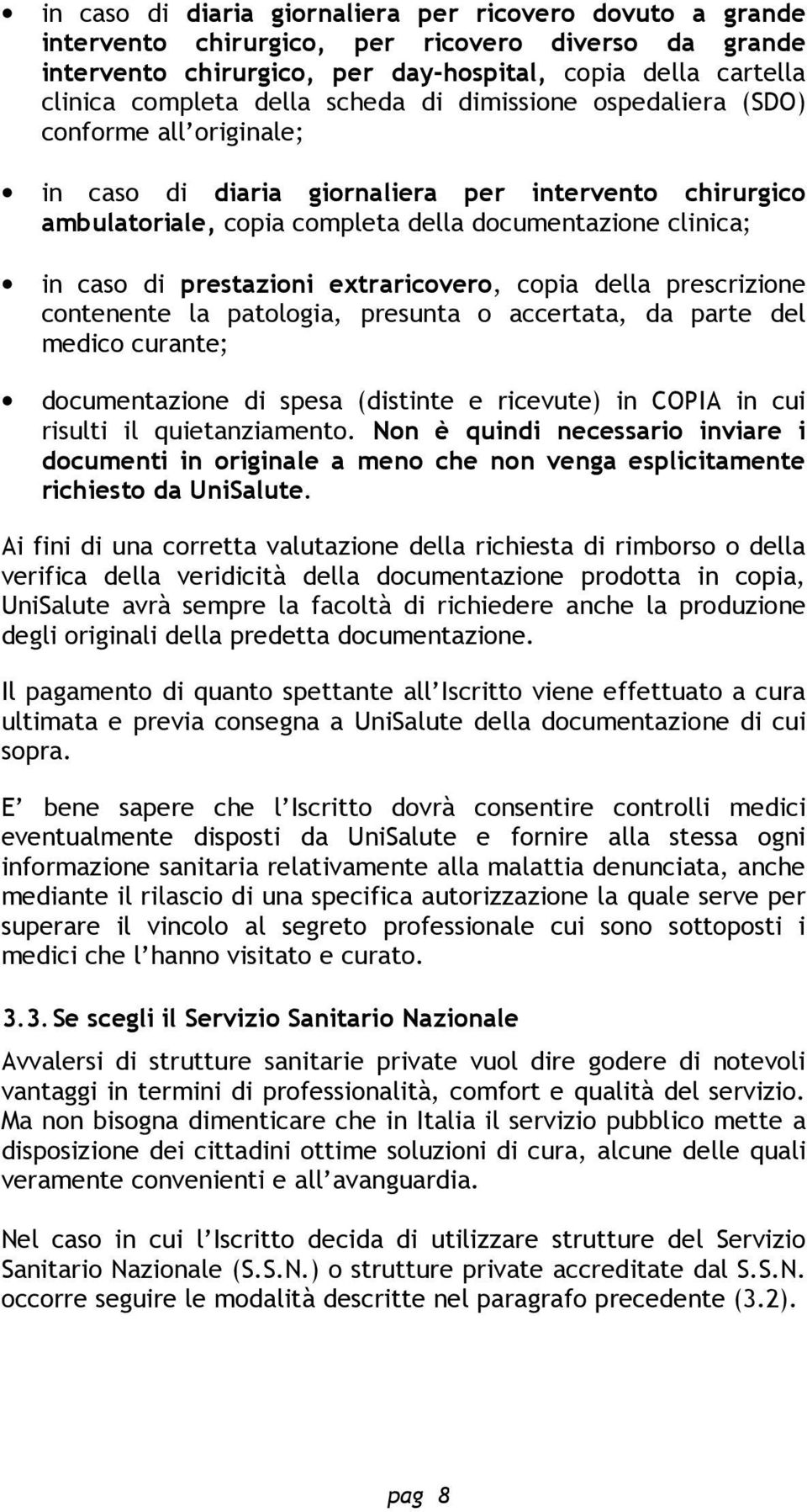 prestazioni extraricovero, copia della prescrizione contenente la patologia, presunta o accertata, da parte del medico curante; documentazione di spesa (distinte e ricevute) in COPIA in cui risulti