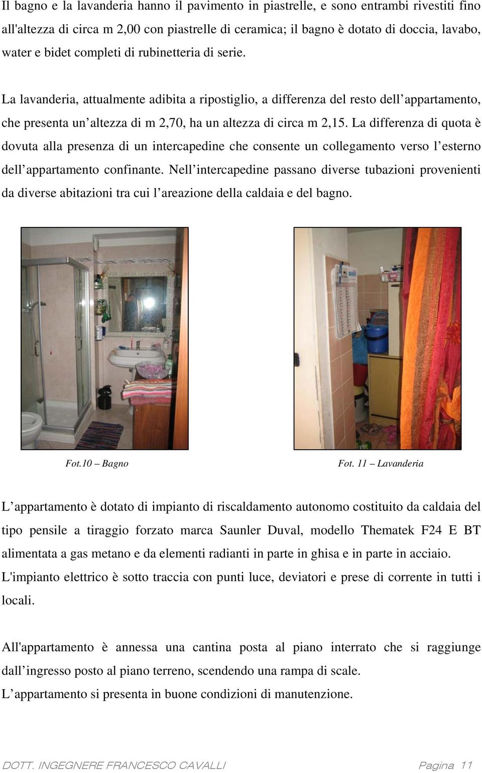 La differenza di quota è dovuta alla presenza di un intercapedine che consente un collegamento verso l esterno dell appartamento confinante.