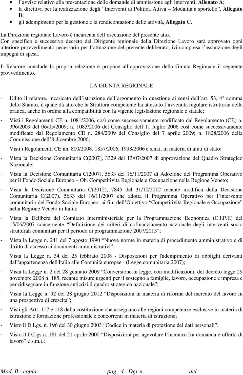 Con specifico e successivo decreto del Dirigente regionale della Direzione Lavoro sarà approvato ogni ulteriore provvedimento necessario per l attuazione del presente deliberato, ivi compresa l