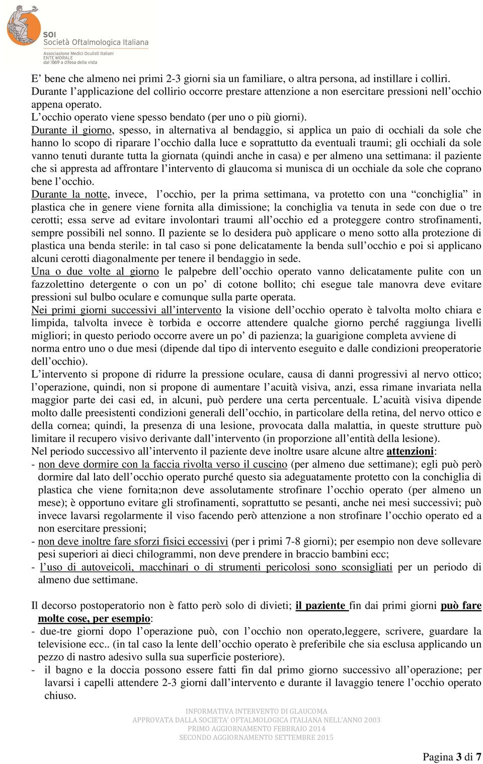 Durante il giorno, spesso, in alternativa al bendaggio, si applica un paio di occhiali da sole che hanno lo scopo di riparare l occhio dalla luce e soprattutto da eventuali traumi; gli occhiali da