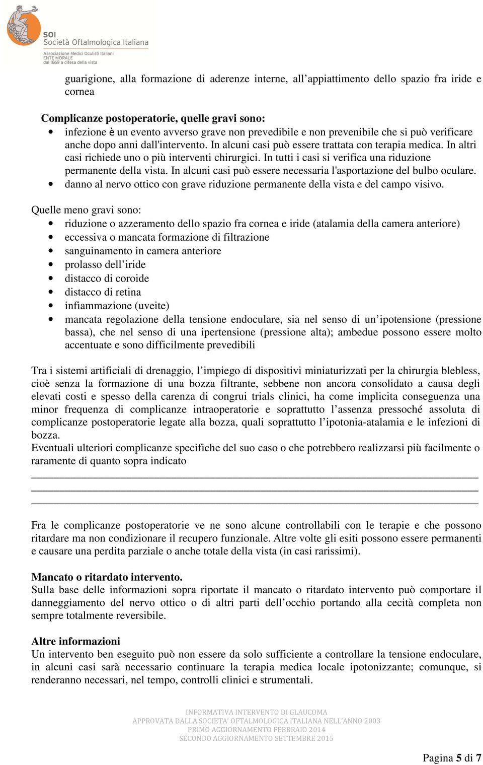 In tutti i casi si verifica una riduzione permanente della vista. In alcuni casi può essere necessaria l'asportazione del bulbo oculare.