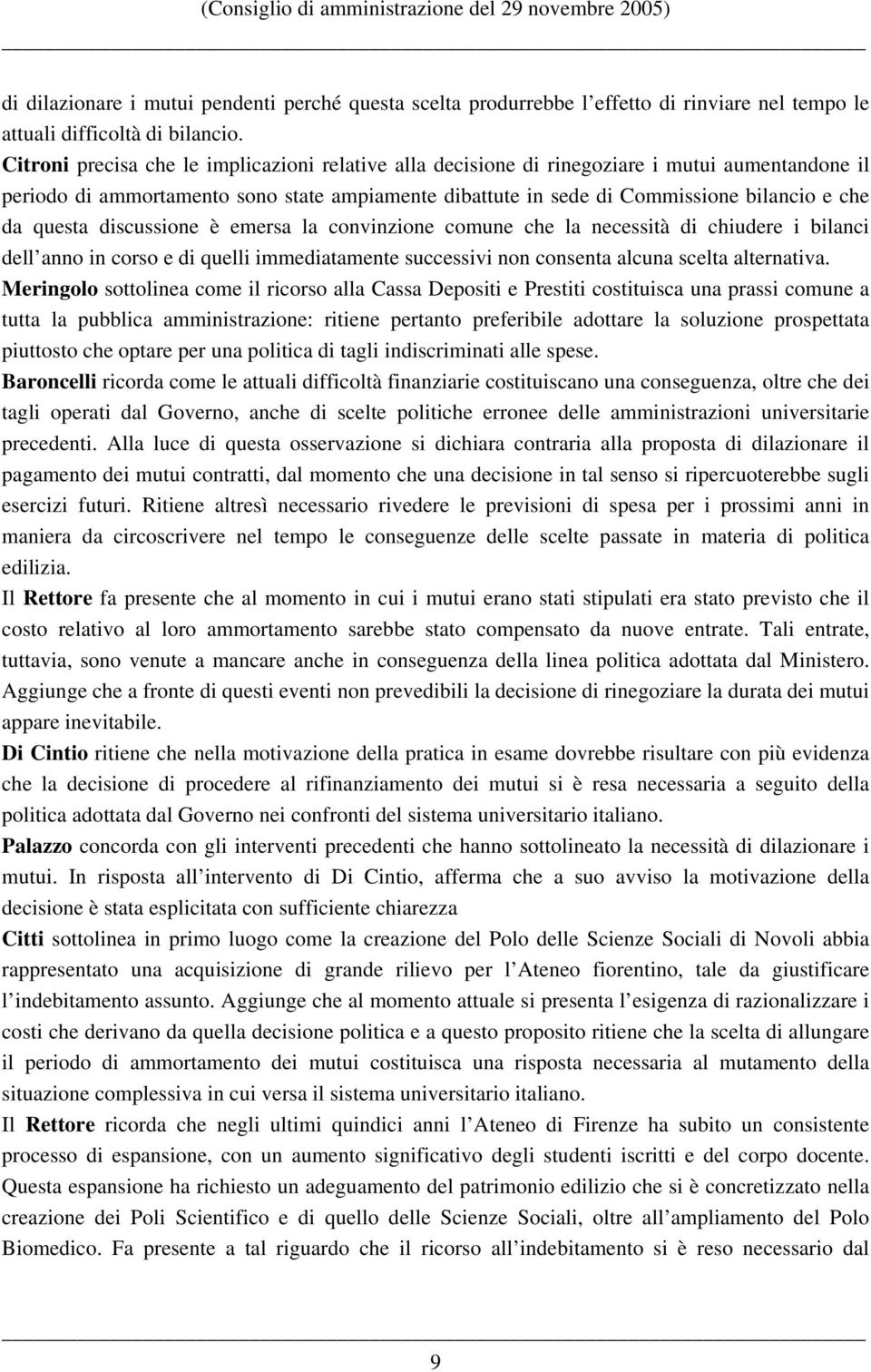 questa discussione è emersa la convinzione comune che la necessità di chiudere i bilanci dell anno in corso e di quelli immediatamente successivi non consenta alcuna scelta alternativa.