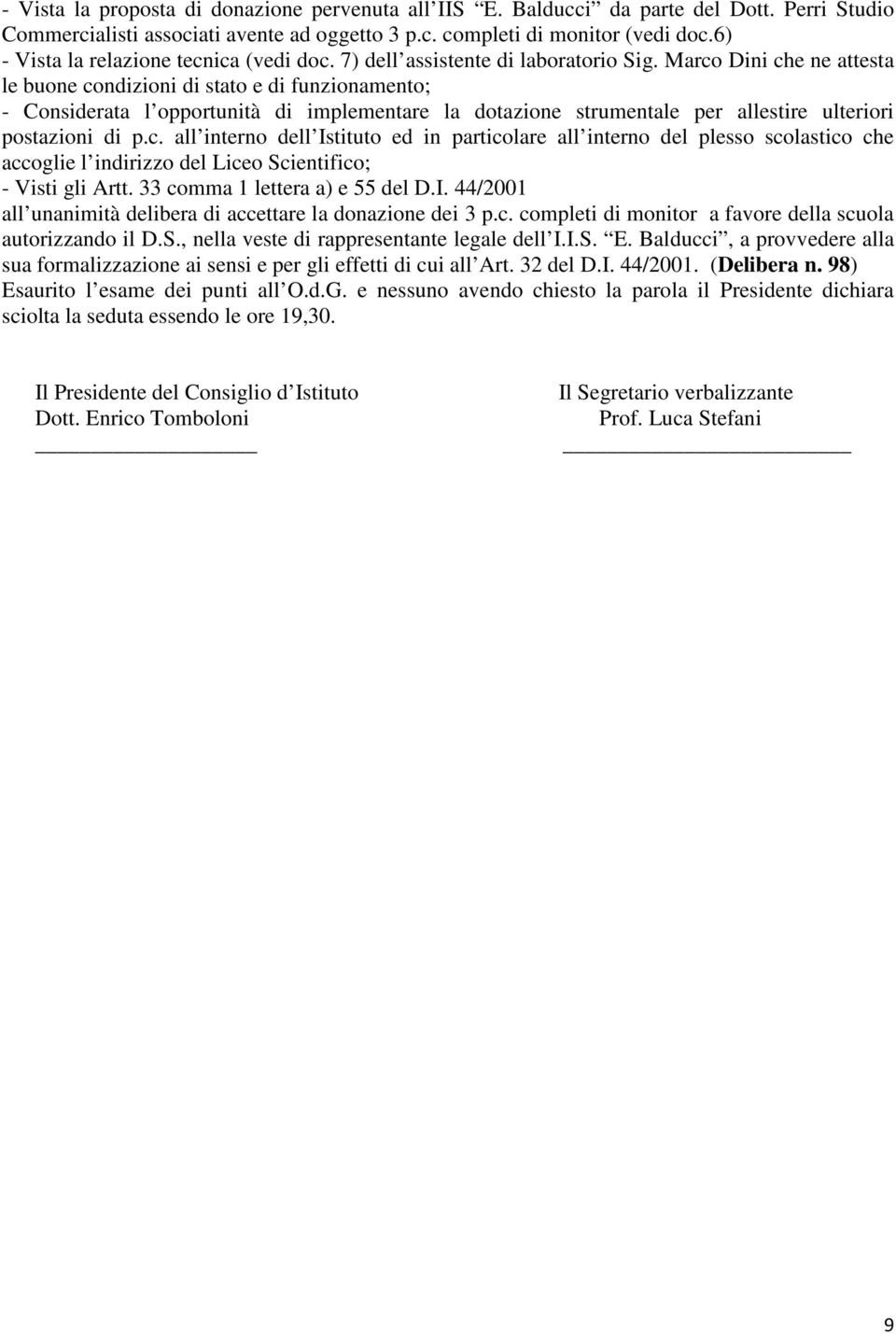 Marco Dini che ne attesta le buone condizioni di stato e di funzionamento; - Considerata l opportunità di implementare la dotazione strumentale per allestire ulteriori postazioni di p.c. all interno dell Istituto ed in particolare all interno del plesso scolastico che accoglie l indirizzo del Liceo Scientifico; - Visti gli Artt.