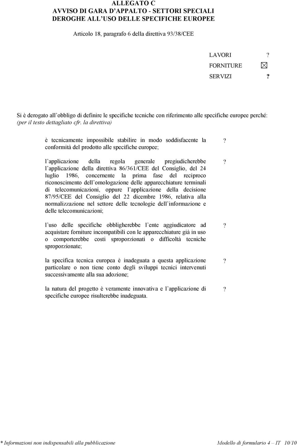 la direttiva) è tecnicamente impossibile stabilire in modo soddisfacente la conformità del prodotto alle specifiche europee; l applicazione della regola generale pregiudicherebbe l applicazione della