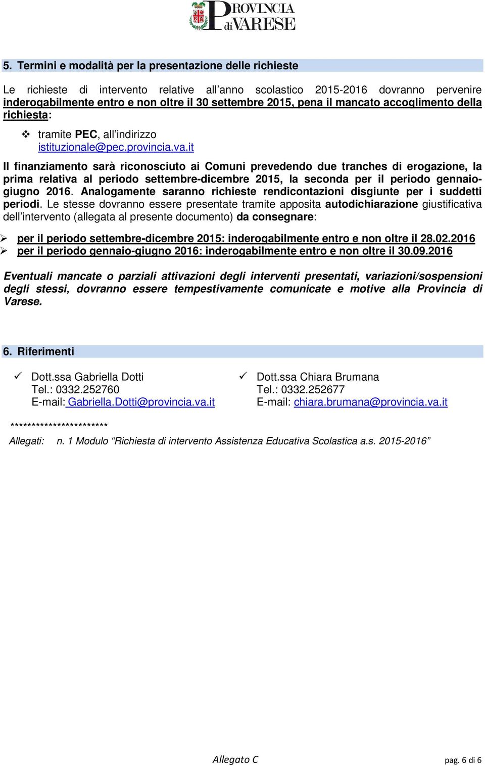 it Il finanziamento sarà riconosciuto ai Comuni prevedendo due tranches di erogazione, la prima relativa al periodo settembre-dicembre 2015, la seconda per il periodo gennaiogiugno 2016.