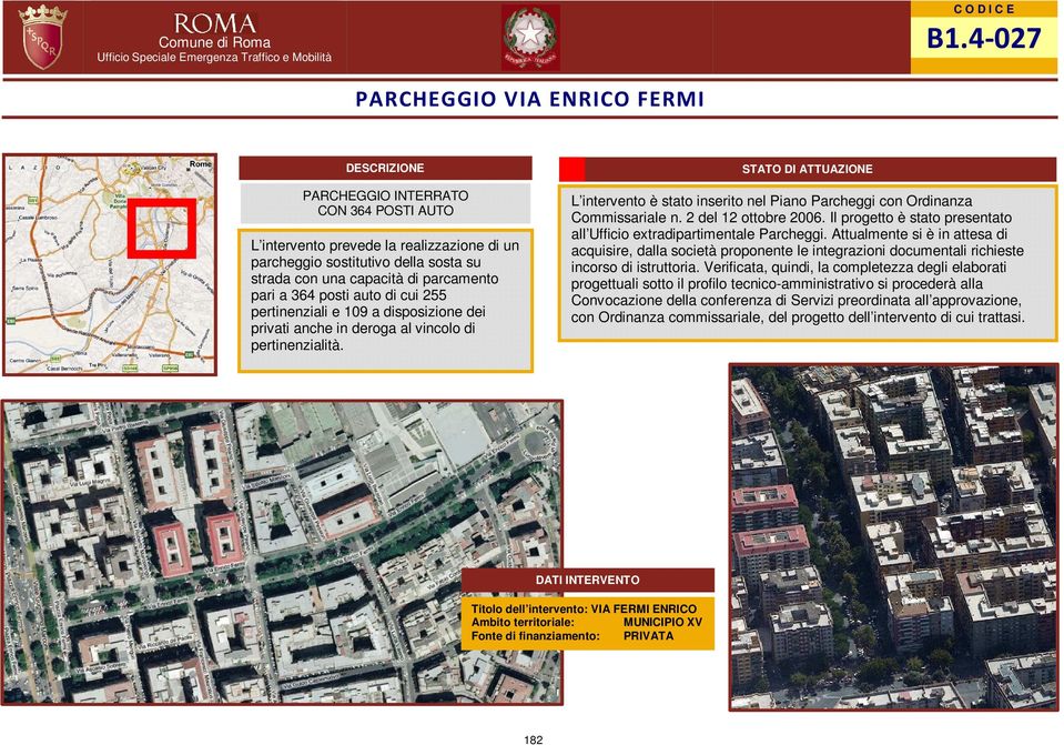 L intervento è stato inserito nel Piano Parcheggi con Ordinanza Commissariale n. 2 del 12 ottobre 2006. Il progetto è stato presentato all Ufficio extradipartimentale Parcheggi.