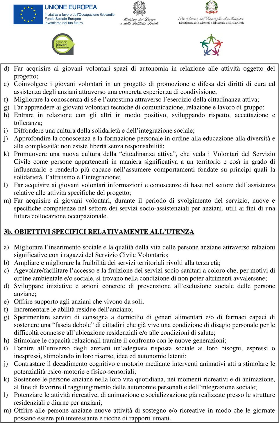 giovani volontari tecniche di comunicazione, relazione e lavoro di gruppo; h) Entrare in relazione con gli altri in modo positivo, sviluppando rispetto, accettazione e tolleranza; i) Diffondere una