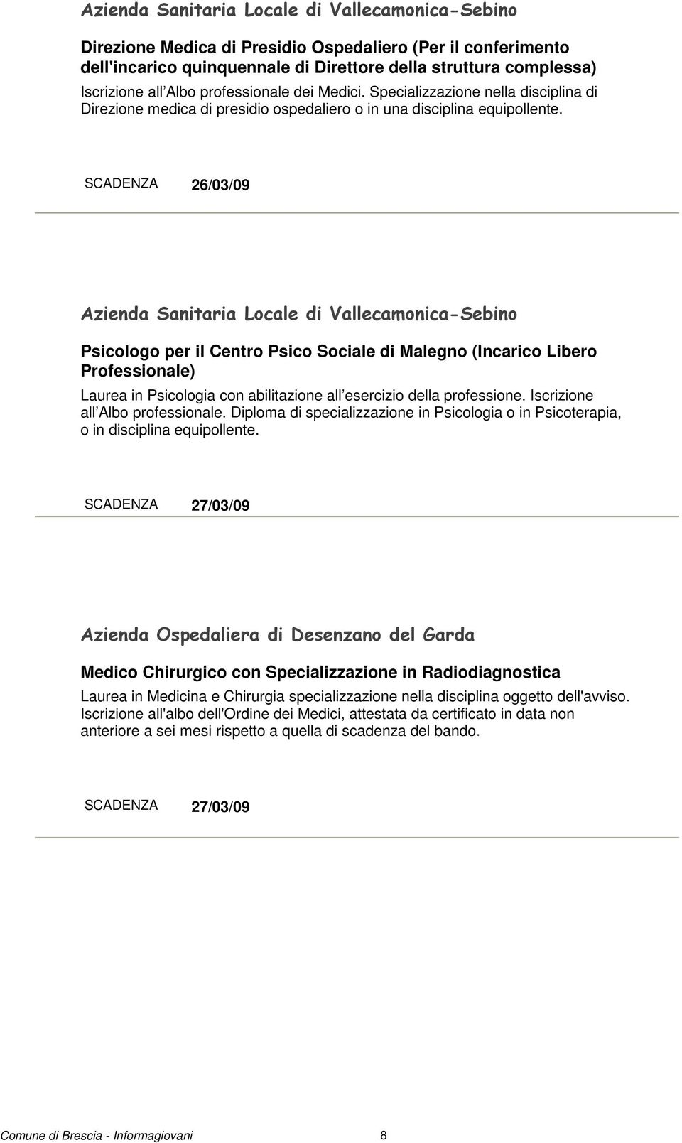 SCADENZA 26/03/09 Azienda Sanitaria Locale di Vallecamonica-Sebino Psicologo per il Centro Psico Sociale di Malegno (Incarico Libero Professionale) Laurea in Psicologia con abilitazione all esercizio