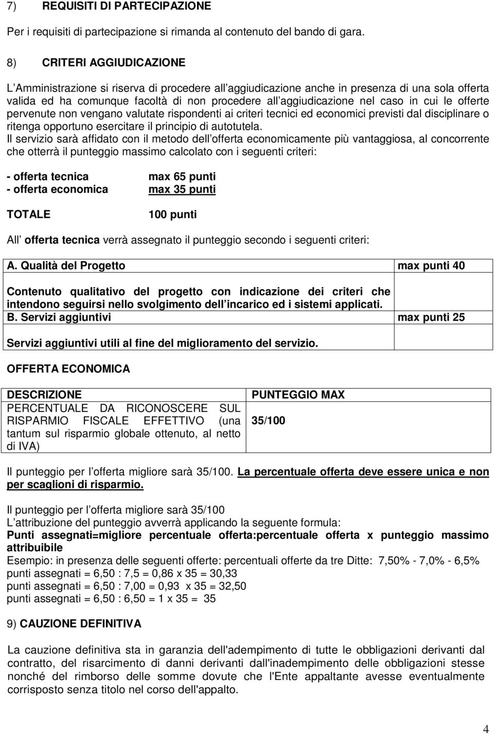 in cui le offerte pervenute non vengano valutate rispondenti ai criteri tecnici ed economici previsti dal disciplinare o ritenga opportuno esercitare il principio di autotutela.