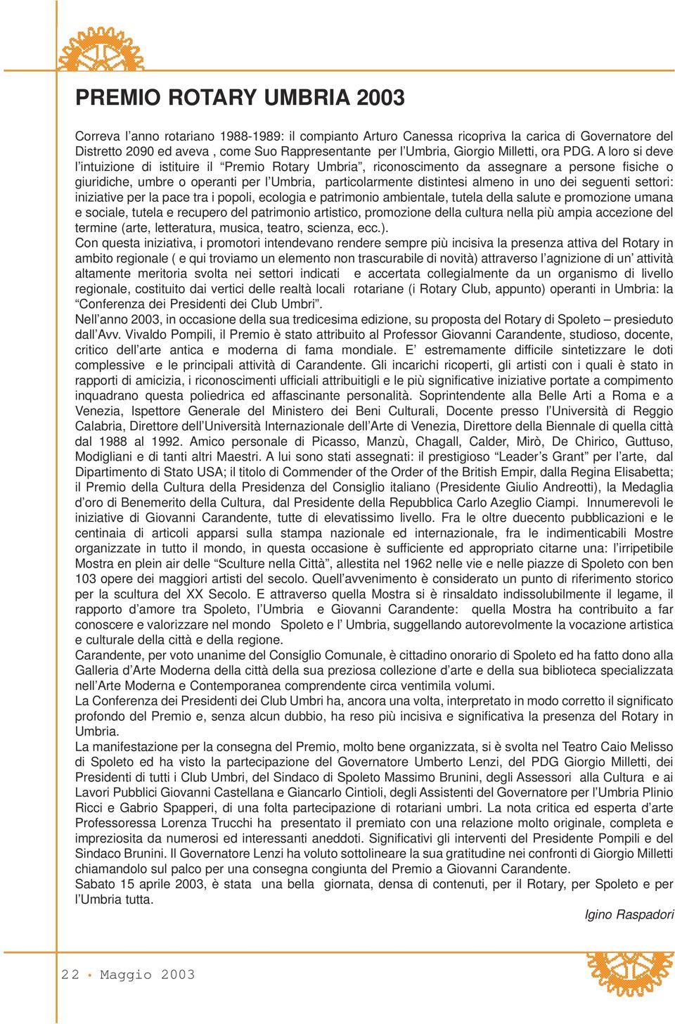 A loro si deve l intuizione di istituire il Premio Rotary Umbria, riconoscimento da assegnare a persone fisiche o giuridiche, umbre o operanti per l Umbria, particolarmente distintesi almeno in uno