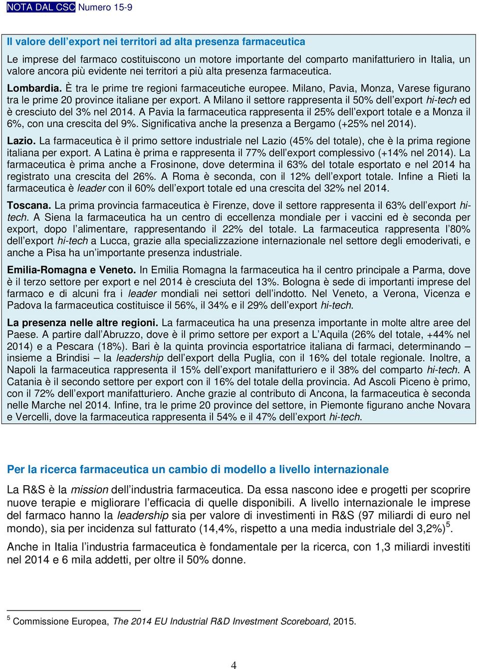 A Milano il settore rappresenta il 5 dell export hi-tech ed è cresciuto del 3% nel 2014. A Pavia la farmaceutica rappresenta il 25% dell export totale e a Monza il 6%, con una crescita del 9%.