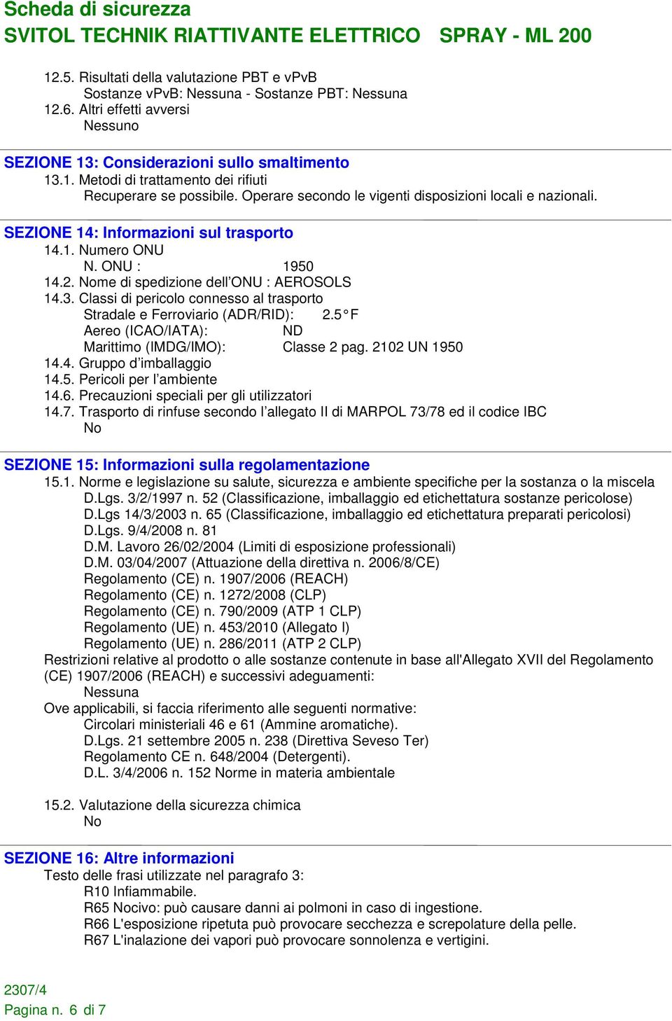 Classi di pericolo connesso al trasporto Stradale e Ferroviario (ADR/RID): 2.5 F Aereo (ICAO/IATA): ND Marittimo (IMDG/IMO): Classe 2 pag. 2102 UN 1950 14.4. Gruppo d imballaggio 14.5. Pericoli per l ambiente 14.