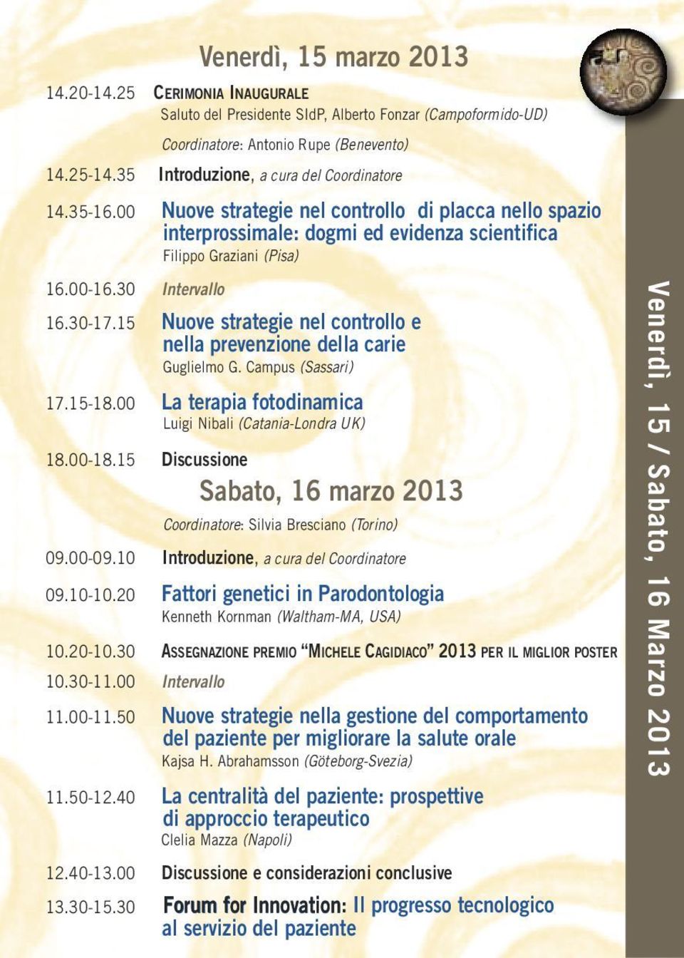 30 Intervallo 16.30-17.15 Nuove strategie nel controllo e nella prevenzione della carie Guglielmo G. Campus (Sassari) 17.15-18.00 La terapia fotodinamica Luigi Nibali (Catania-Londra UK) 18.00-18.