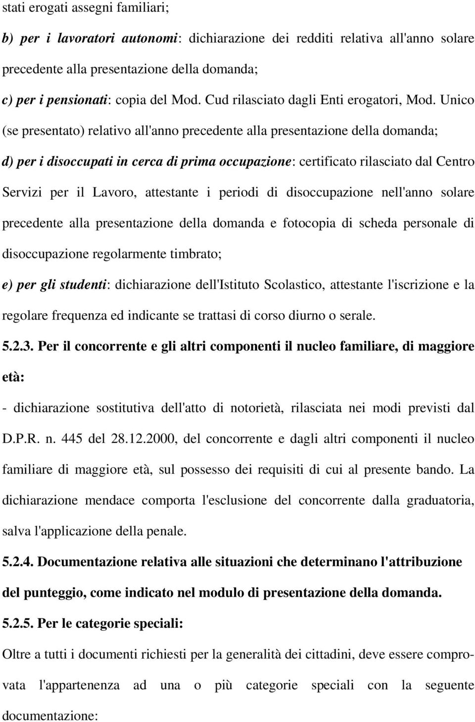 Unico (se presentato) relativo all'anno precedente alla presentazione della domanda; d) per i disoccupati in cerca di prima occupazione: certificato rilasciato dal Centro Servizi per il Lavoro,