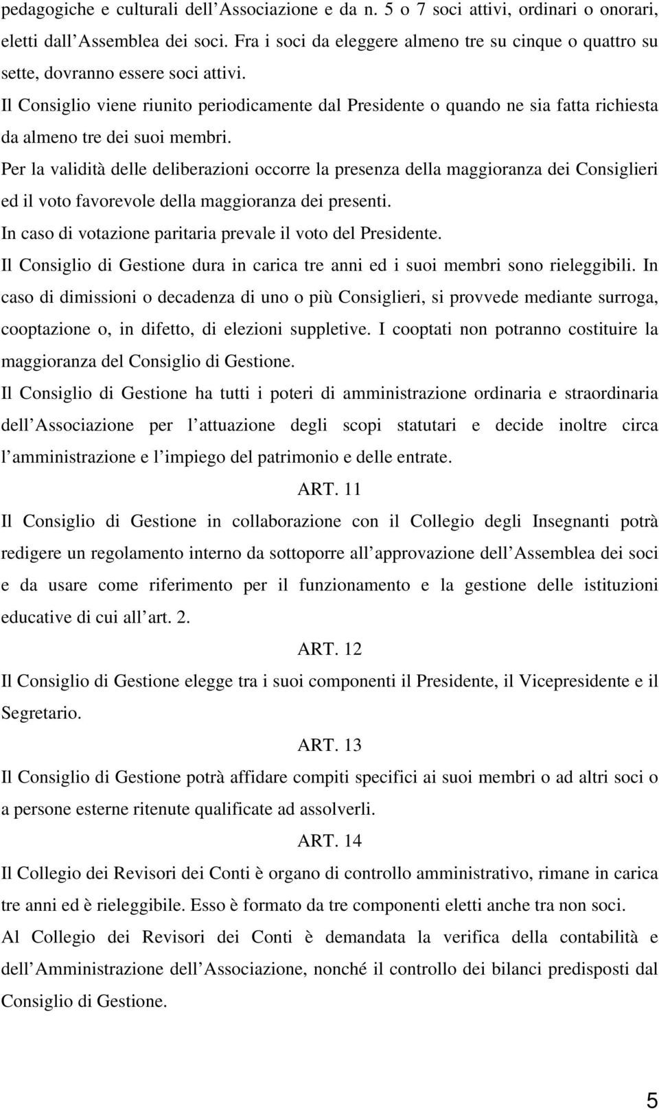 Il Consiglio viene riunito periodicamente dal Presidente o quando ne sia fatta richiesta da almeno tre dei suoi membri.