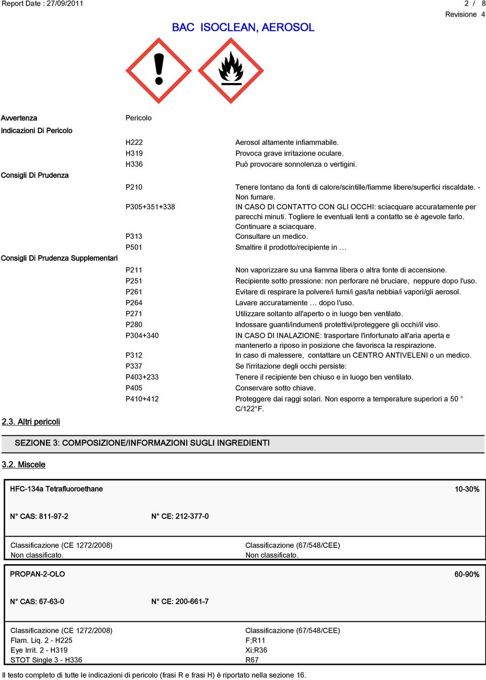 P305+351+338 IN CASO DI CONTATTO CON GLI OCCHI: sciacquare accuratamente per parecchi minuti. Togliere le eventuali lenti a contatto se è agevole farlo. Continuare a sciacquare.