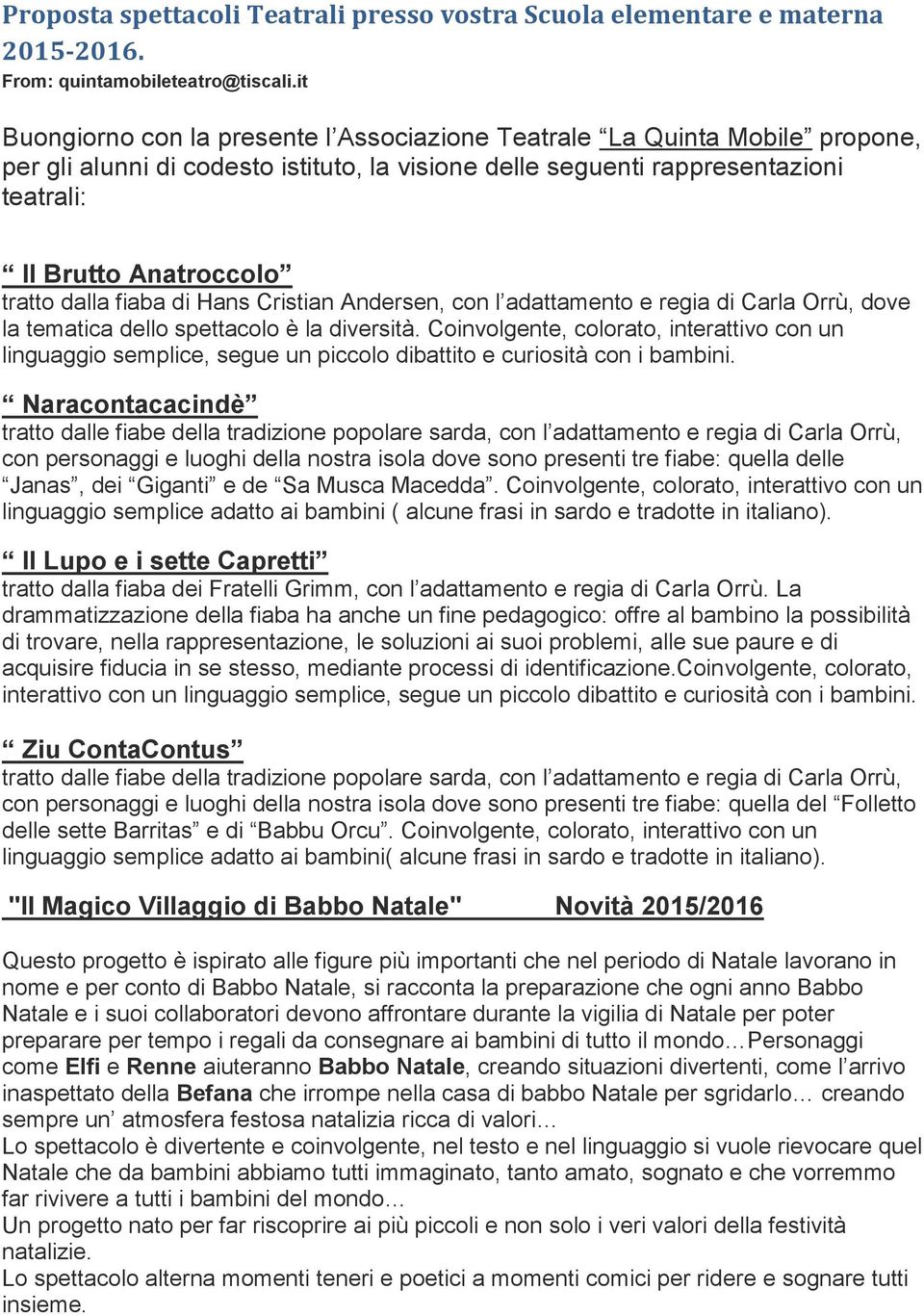 dalla fiaba di Hans Cristian Andersen, con l adattamento e regia di Carla Orrù, dove la tematica dello spettacolo è la diversità.