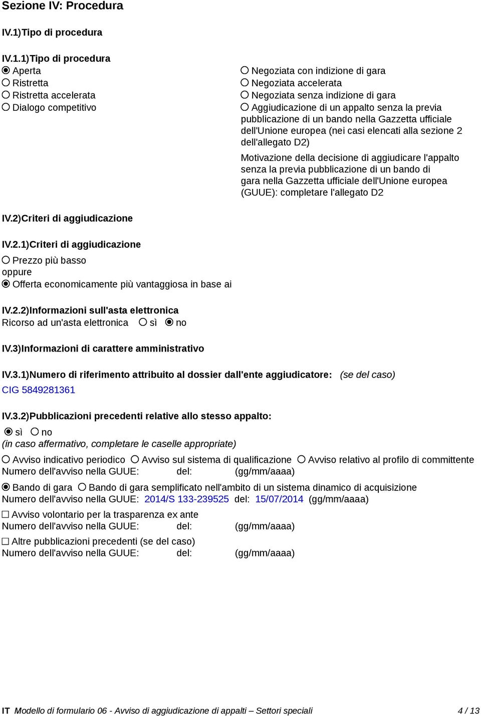 1)Tipo di procedura Aperta Ristretta Ristretta accelerata Dialogo competitivo Negoziata con indizione di gara Negoziata accelerata Negoziata senza indizione di gara Aggiudicazione di un appalto senza