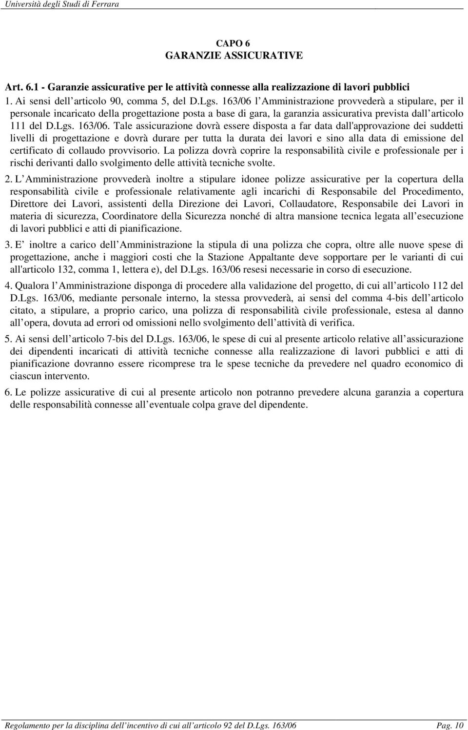 Tale assicurazione dovrà essere disposta a far data dall'approvazione dei suddetti livelli di progettazione e dovrà durare per tutta la durata dei lavori e sino alla data di emissione del certificato