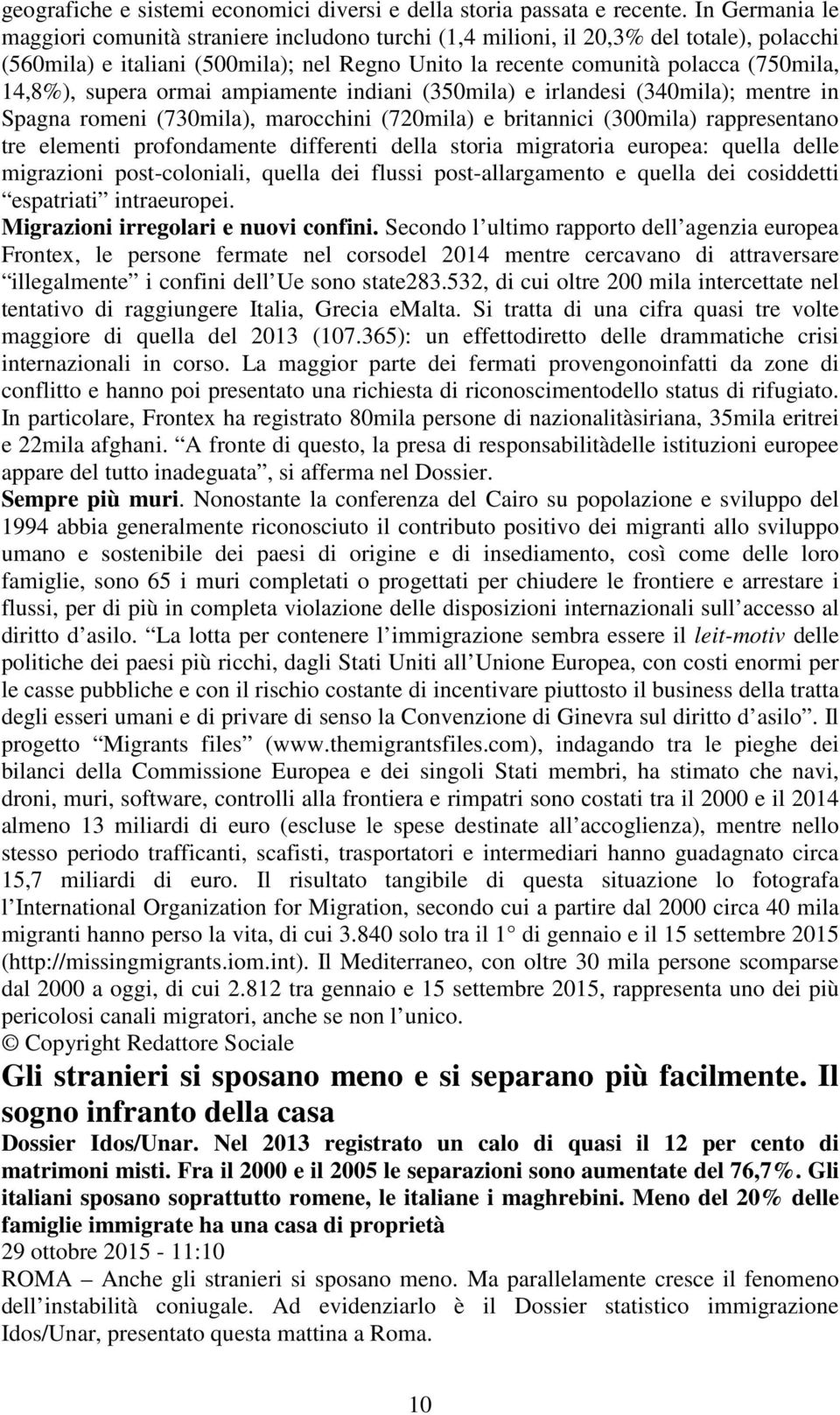 supera ormai ampiamente indiani (350mila) e irlandesi (340mila); mentre in Spagna romeni (730mila), marocchini (720mila) e britannici (300mila) rappresentano tre elementi profondamente differenti