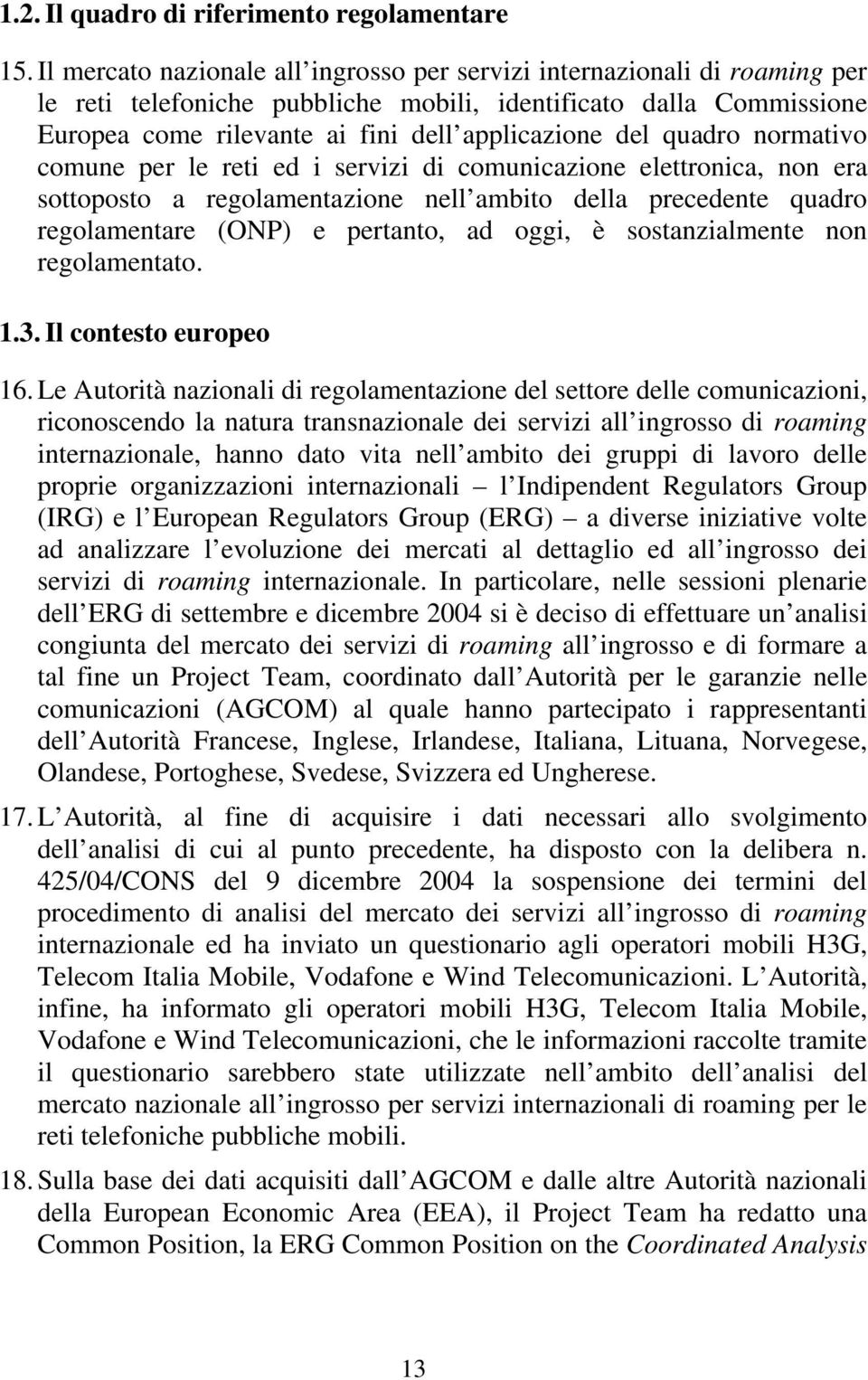 quadro normativo comune per le reti ed i servizi di comunicazione elettronica, non era sottoposto a regolamentazione nell ambito della precedente quadro regolamentare (ONP) e pertanto, ad oggi, è