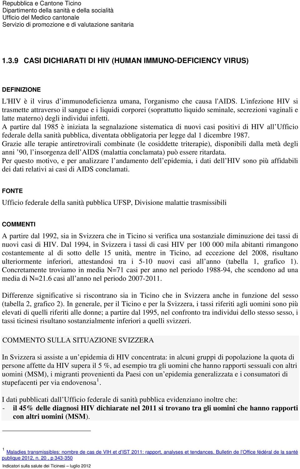 L'infezione HIV si trasmette attraverso il sangue e i liquidi corporei (soprattutto liquido seminale, secrezioni vaginali e latte materno) degli individui infetti.