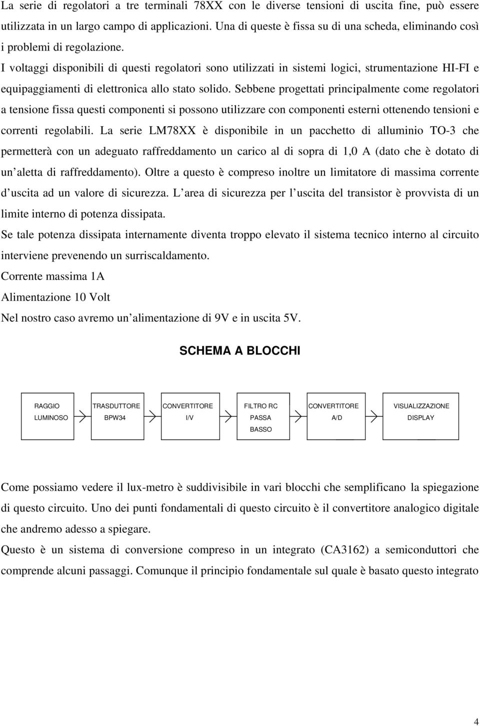 I voltaggi disponibili di questi regolatori sono utilizzati in sistemi logici, strumentazione HI-FI e equipaggiamenti di elettronica allo stato solido.