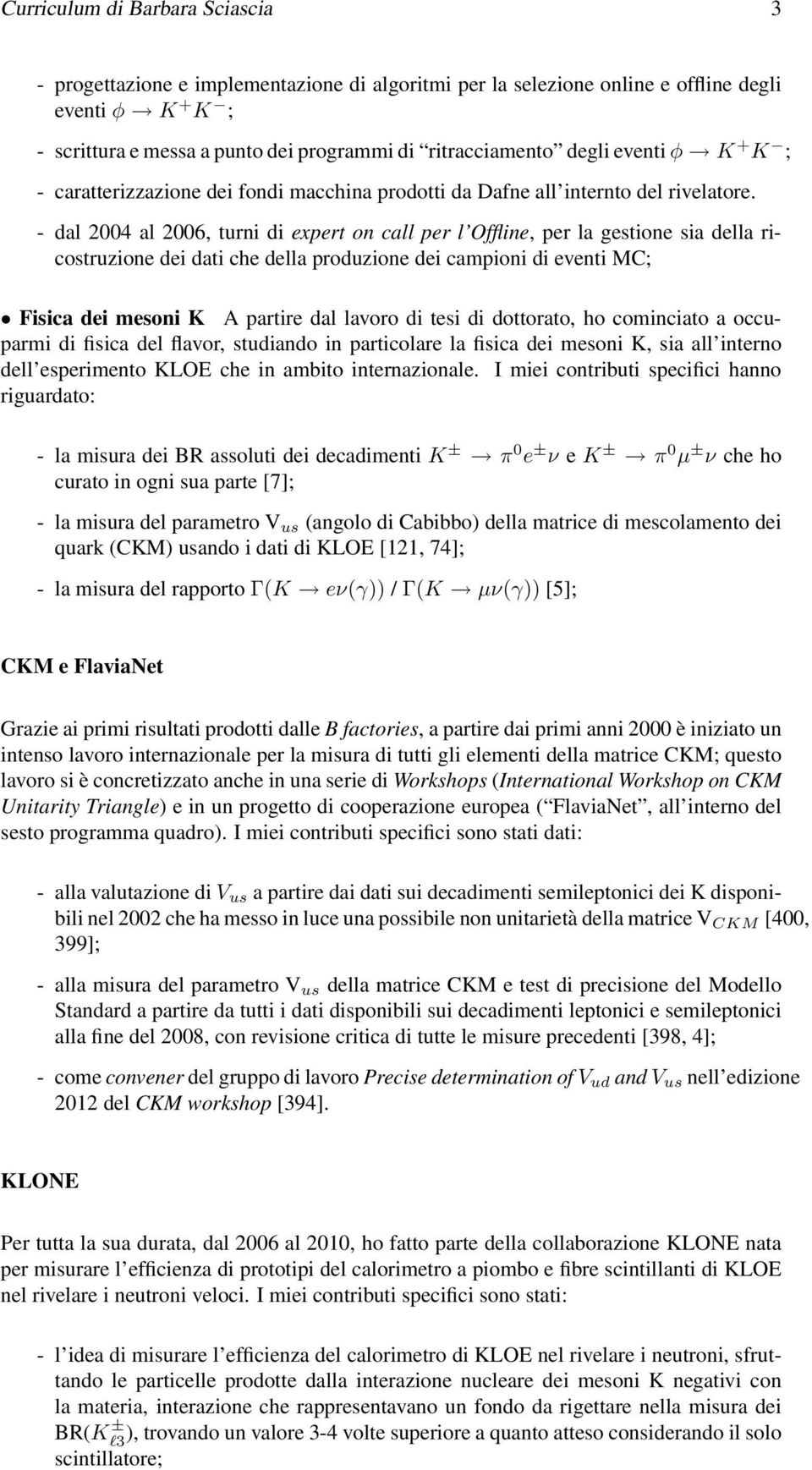 - dal 2004 al 2006, turni di expert on call per l Offline, per la gestione sia della ricostruzione dei dati che della produzione dei campioni di eventi MC; Fisica dei mesoni K A partire dal lavoro di